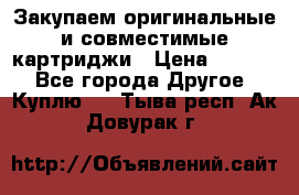 Закупаем оригинальные и совместимые картриджи › Цена ­ 1 700 - Все города Другое » Куплю   . Тыва респ.,Ак-Довурак г.